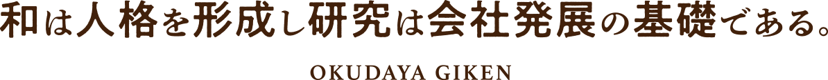和は人格を形成し研究は会社発展の基礎である。	OKUDAYA GIKEN