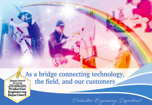 Department Introduction Article – Production Engineering Section “A Bridge Connecting Technology, the Factory Floor, and Our Customers”