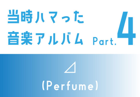 当時ハマった音楽アルバム：④⊿(Perfume)